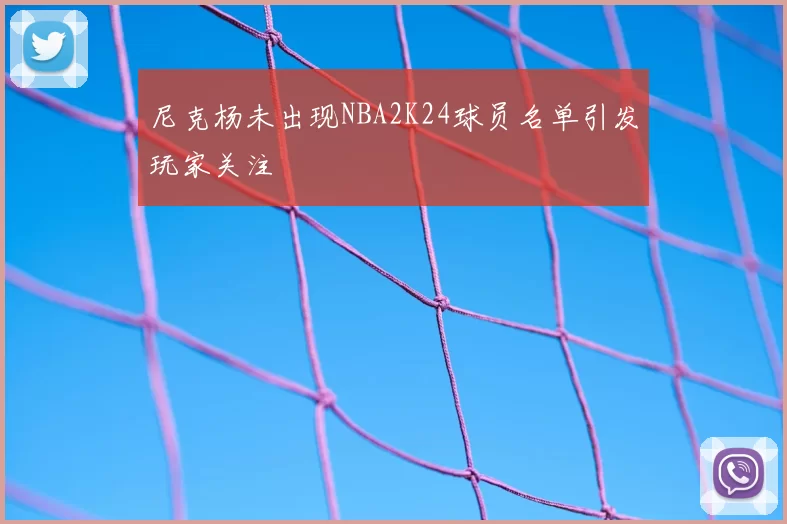尼克杨未出现NBA2K24球员名单引发玩家关注