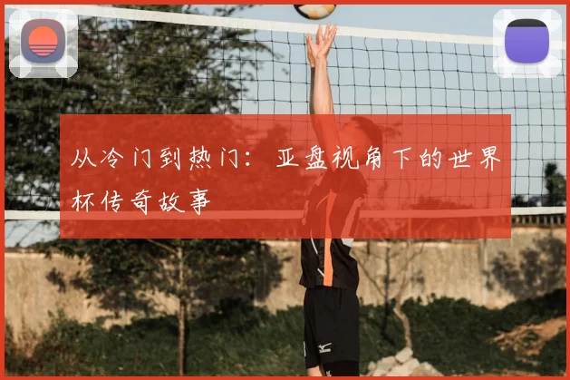 从冷门到热门：亚盘视角下的世界杯传奇故事