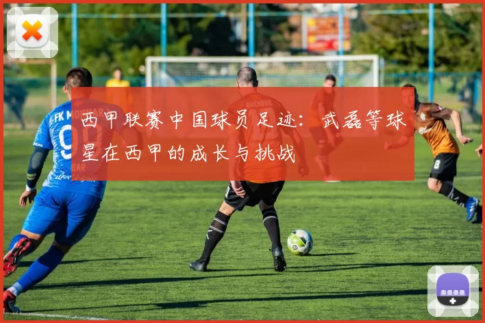 西甲联赛中国球员足迹：武磊等球星在西甲的成长与挑战