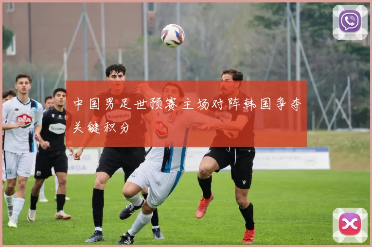 中国男足世预赛主场对阵韩国争夺关键积分