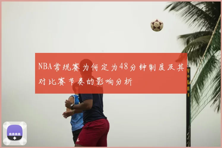 NBA常规赛为何定为48分钟制度及其对比赛节奏的影响分析