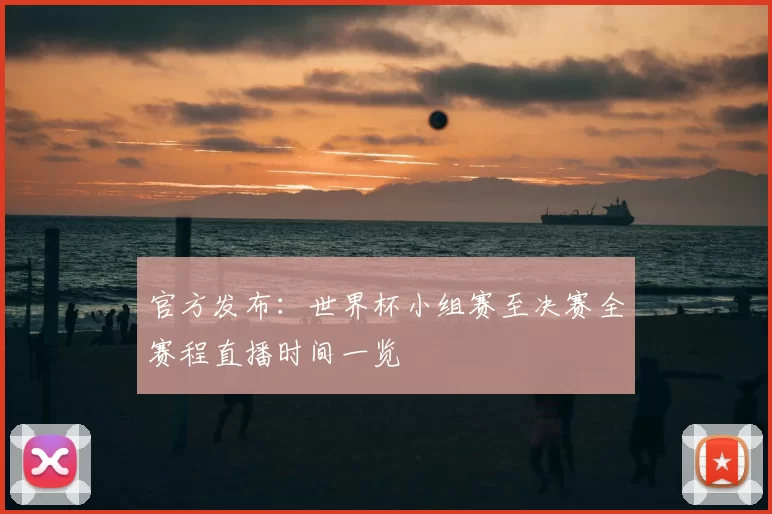 官方发布:世界杯小组赛至决赛全赛程直播时间一览