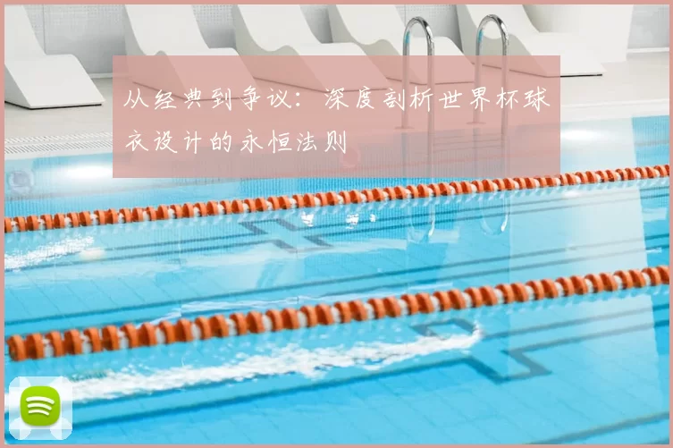 从经典到争议:深度剖析世界杯球衣设计的永恒法则