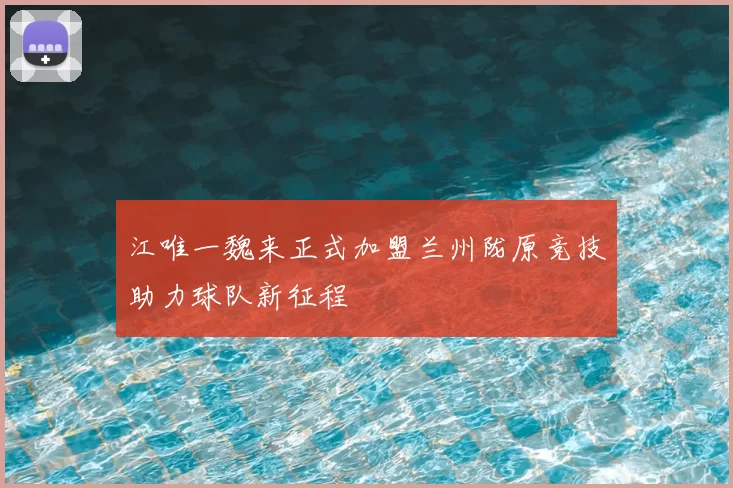 江唯一魏来正式加盟兰州陇原竞技助力球队新征程