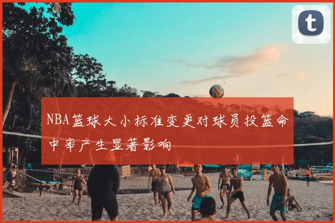NBA篮球大小标准变更对球员投篮命中率产生显著影响