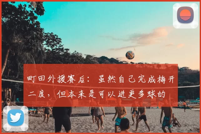 町田外援赛后:虽然自己完成梅开二度,但本来是可以进更多球的