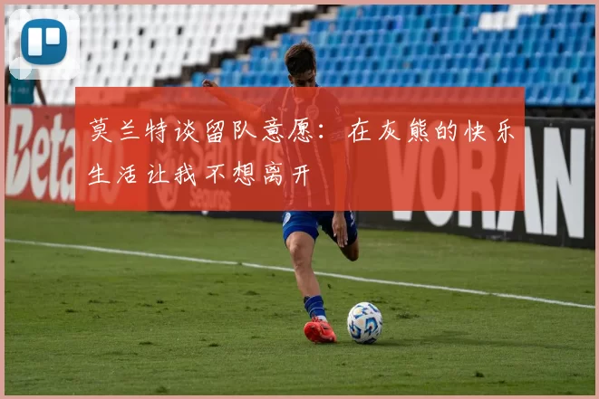 莫兰特谈留队意愿：在灰熊的快乐生活让我不想离开