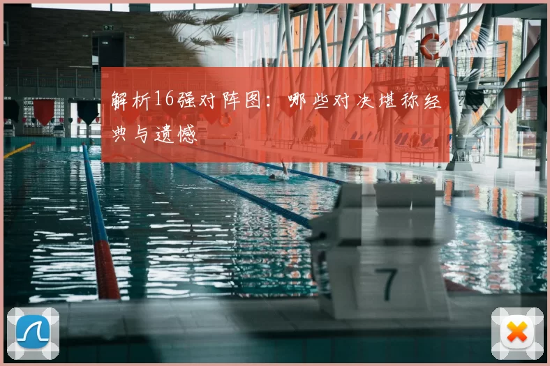 解析16强对阵图：哪些对决堪称经典与遗憾
