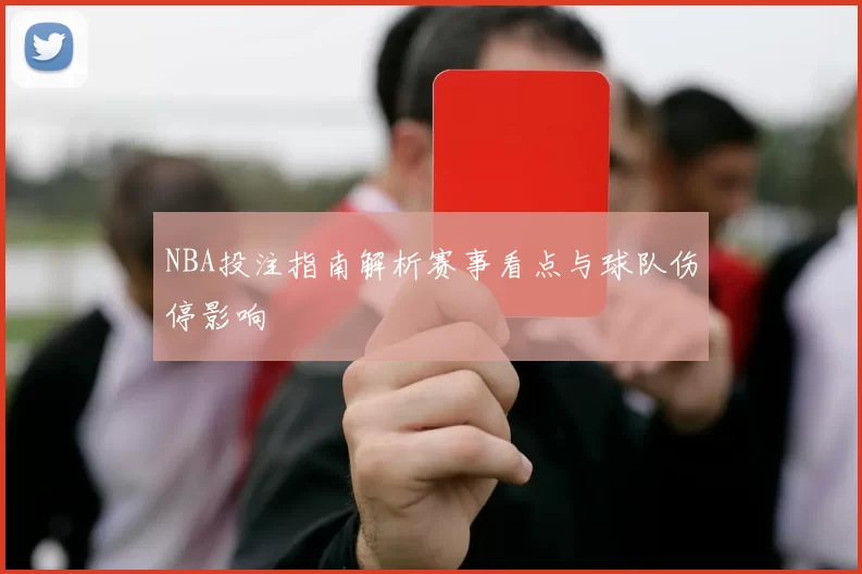 NBA投注指南解析赛事看点与球队伤停影响
