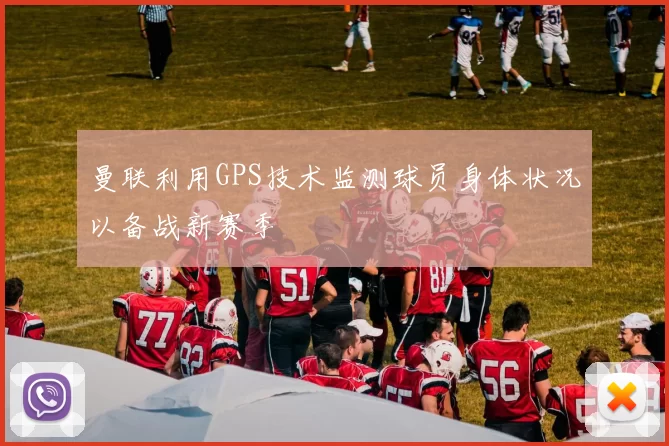 曼联利用GPS技术监测球员身体状况以备战新赛季