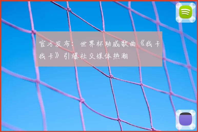 官方发布:世界杯助威歌曲《我卡我卡》引爆社交媒体热潮