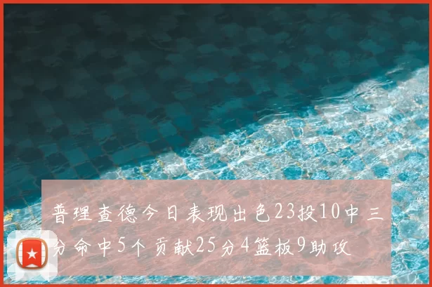 普理查德今日表现出色23投10中三分命中5个贡献25分4篮板9助攻
