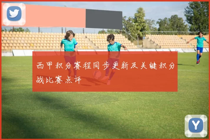 西甲积分赛程同步更新及关键积分战比赛点评