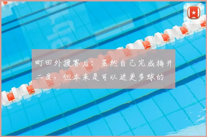 町田外援赛后:虽然自己完成梅开二度,但本来是可以进更多球的