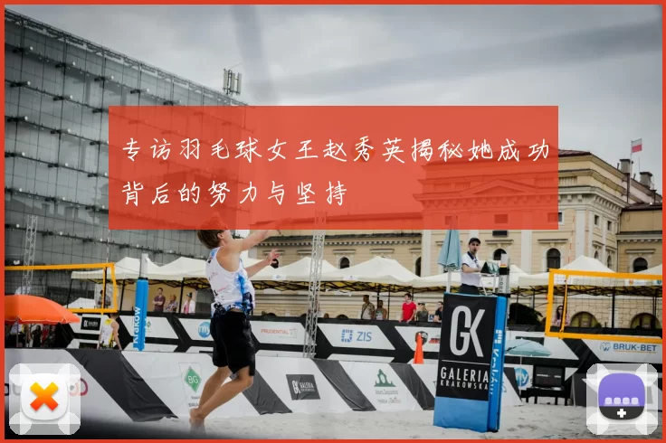 专访羽毛球女王赵秀英揭秘她成功背后的努力与坚持